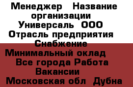 Менеджер › Название организации ­ Универсаль, ООО › Отрасль предприятия ­ Снабжение › Минимальный оклад ­ 1 - Все города Работа » Вакансии   . Московская обл.,Дубна г.